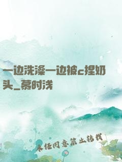 一边洗澡一边被c捏奶头