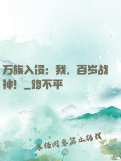 万族入侵：我，百岁战神！