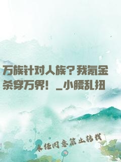 万族针对人族？我氪金杀穿万界！