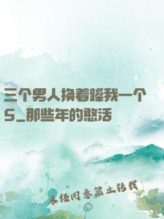 三个男人换着躁我一个5