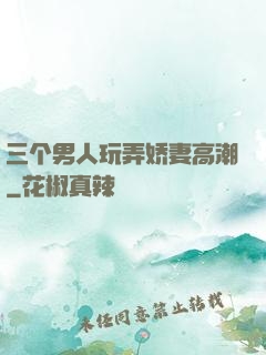 三个男人玩弄娇妻高潮