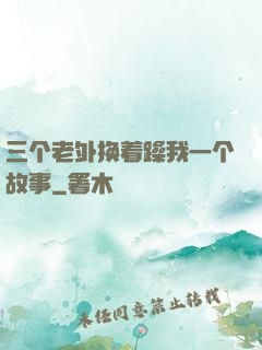 三个老外换着躁我一个故事