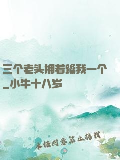 三个老头拥着躁我一个