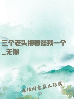 三个老头拥着躁我一个