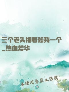 三个老头拥着躁我一个