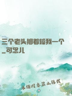三个老头捆着躁我一个