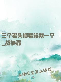 三个老头捆着躁我一个