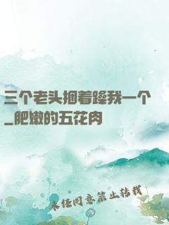 三个老头捆着躁我一个