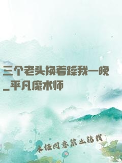 三个老头换着躁我一晚