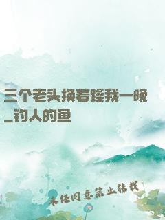 三个老头换着躁我一晚