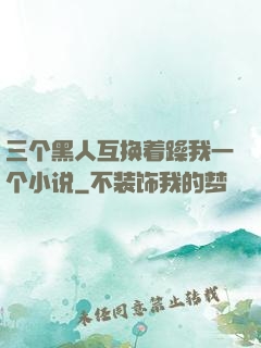 三个黑人互换着躁我一个小说
