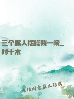 三个黑人猛躁我一晚