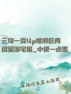 三攻一受4p嗯啊巨肉寝室御宅屋