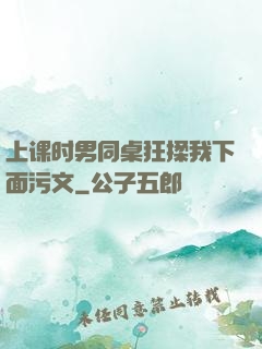 上课时男同桌狂揉我下面污文