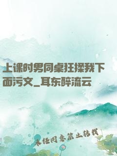 上课时男同桌狂揉我下面污文