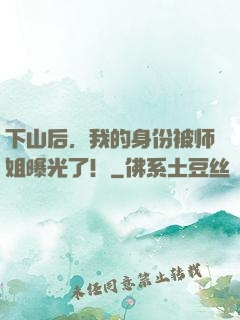 下山后，我的身份被师姐曝光了！