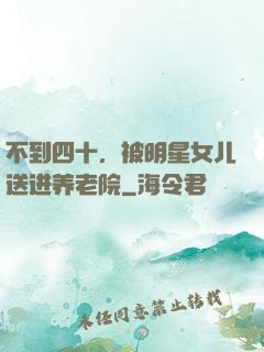 不到四十，被明星女儿送进养老院