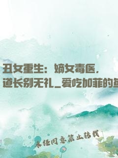 丑女重生：嫡女毒医，道长别无礼