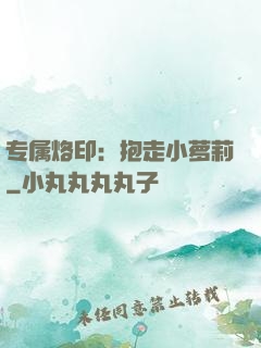 专属烙印：抱走小萝莉