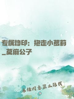 专属烙印：抱走小萝莉
