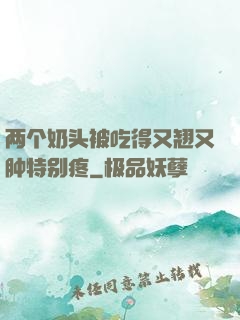 两个奶头被吃得又翘又肿特别疼