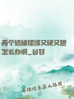 两个奶被揉得又硬又翘怎么办啊