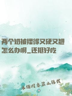 两个奶被揉得又硬又翘怎么办啊