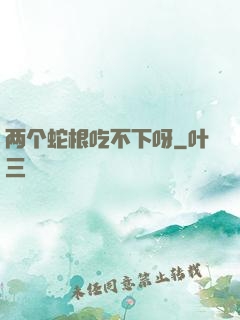 两个蛇根吃不下呀