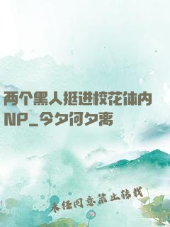 两个黑人挺进校花体内NP