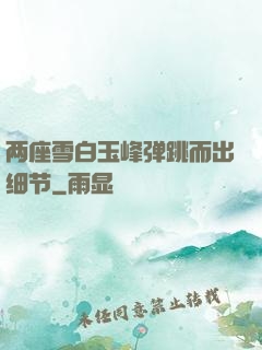两座雪白玉峰弹跳而出细节