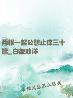 两根一起公憩止痒三十篇