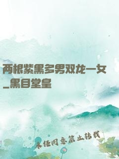 两根紫黑多男双龙一女