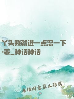 丫头我就进一点忍一下-乖