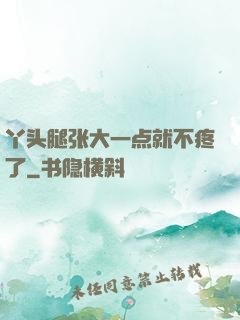 丫头腿张大一点就不疼了
