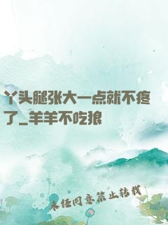 丫头腿张大一点就不疼了