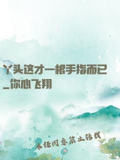 丫头这才一根手指而已