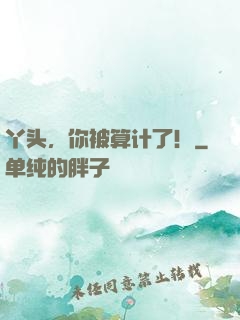 丫头，你被算计了！