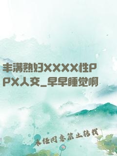 丰满熟妇XXXX性PPX人交