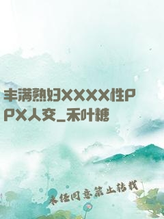 丰满熟妇XXXX性PPX人交