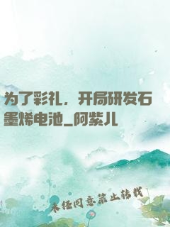 为了彩礼，开局研发石墨烯电池