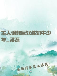 主人调教巨奴性奶牛少年