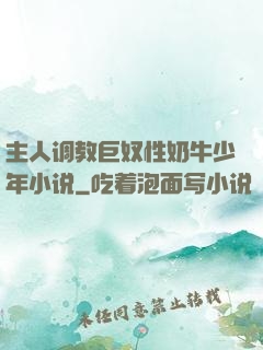 主人调教巨奴性奶牛少年小说
