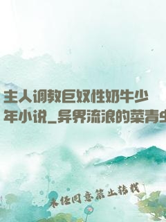 主人调教巨奴性奶牛少年小说