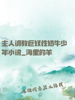 主人调教巨奴性奶牛少年小说
