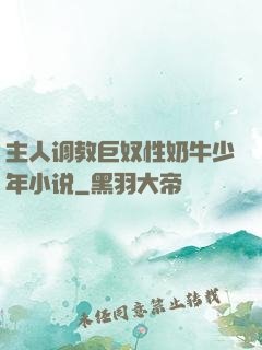 主人调教巨奴性奶牛少年小说