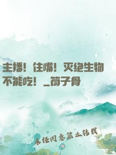 主播！住嘴！灭绝生物不能吃！