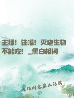主播！住嘴！灭绝生物不能吃！