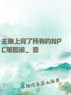 主角上完了所有的NPC笔趣阁
