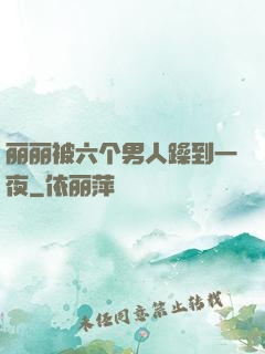 丽丽被六个男人躁到一夜