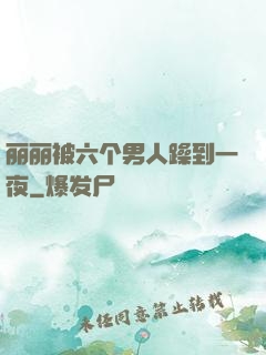 丽丽被六个男人躁到一夜